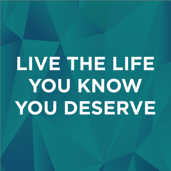 Live The Life You Know You Deserve