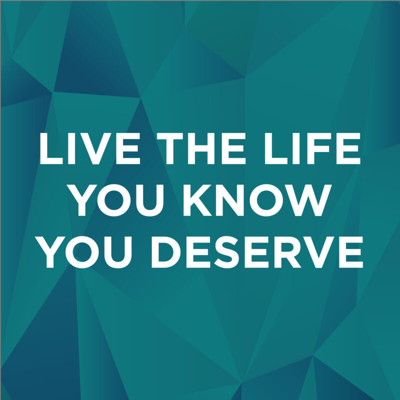Live The Life You Know You Deserve