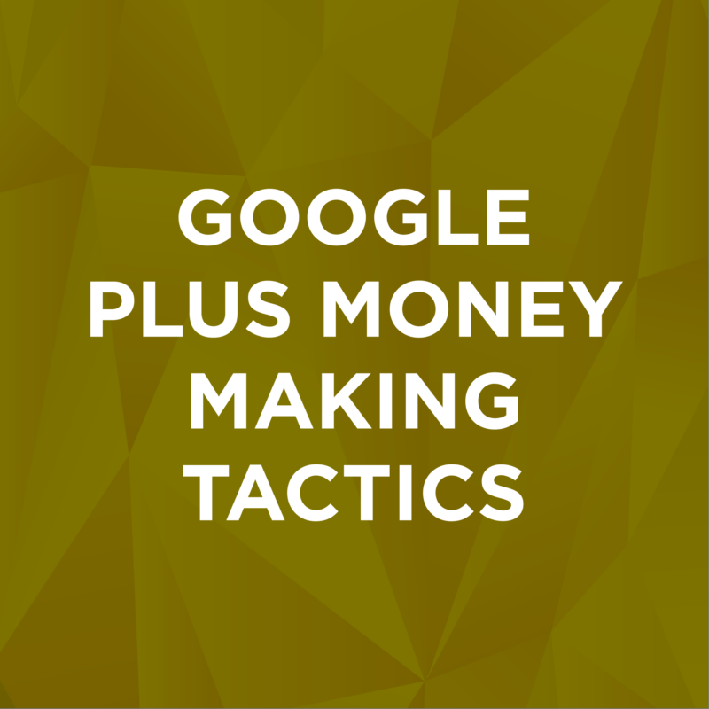 Google Plus Money Making Tactics