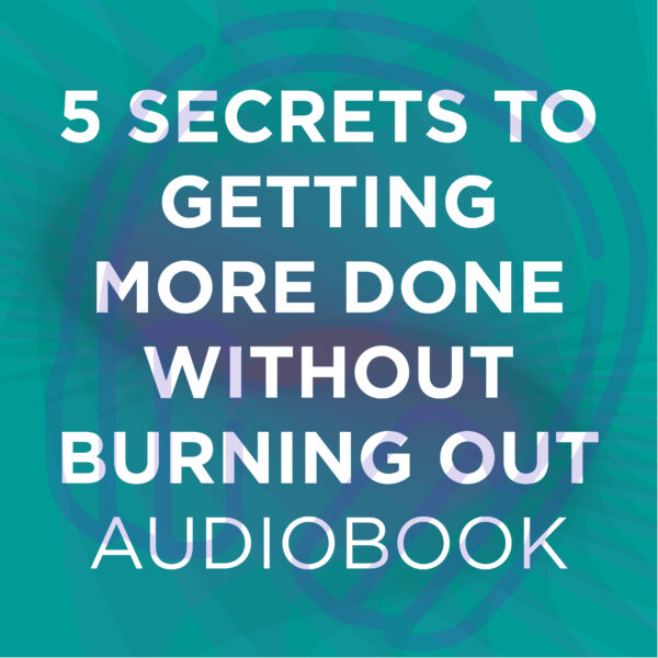 5 Secrets To Getting More Done Without Burning Out AudioBook