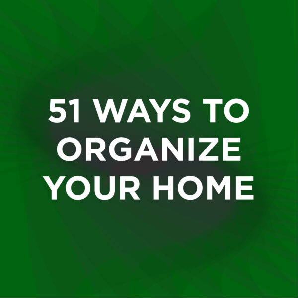 51 Ways To Organize Your Home
